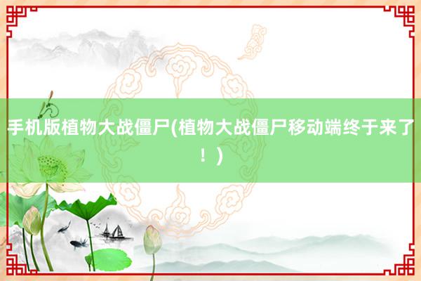 手机版植物大战僵尸(植物大战僵尸移动端终于来了！)